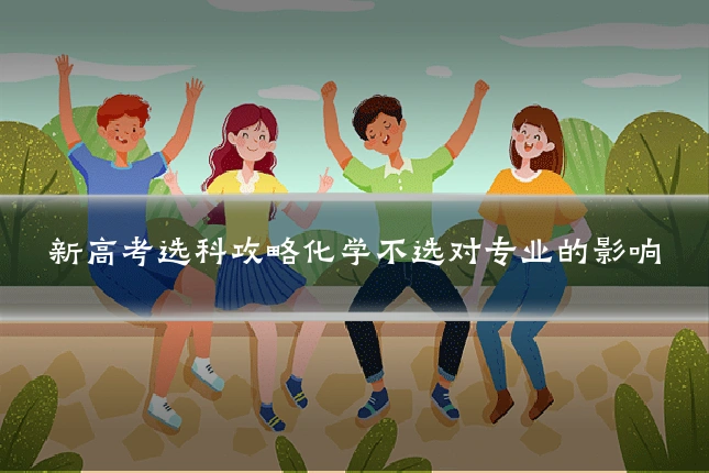 新高考选科攻略化学不选对专业的影响