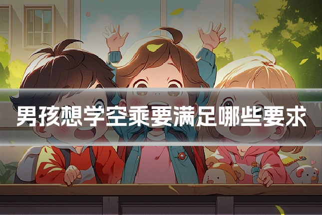 男孩想学空乘要满足哪些要求