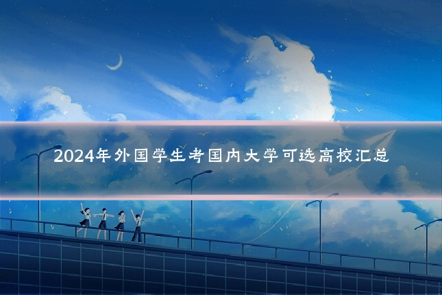 2024年外国学生考国内大学可选高校汇总