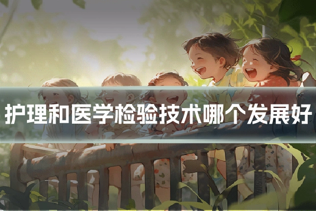 护理和医学检验技术哪个发展好