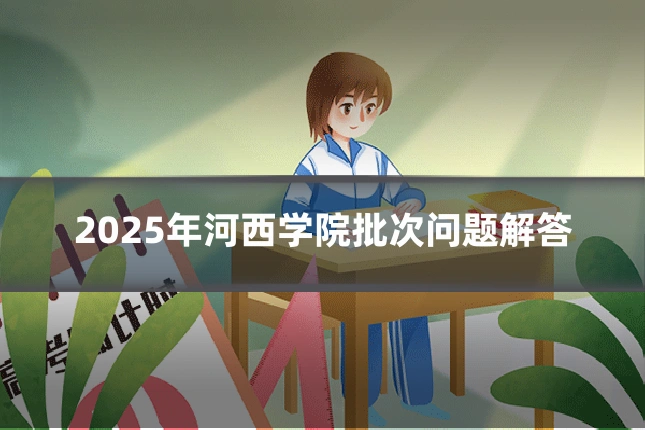 2025年河西学院批次问题解答