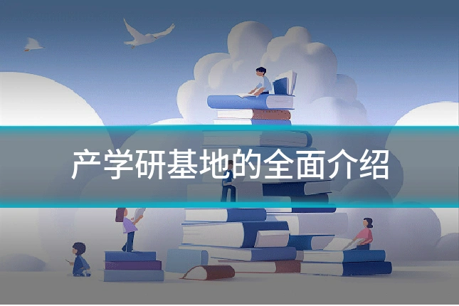 产学研基地的全面介绍