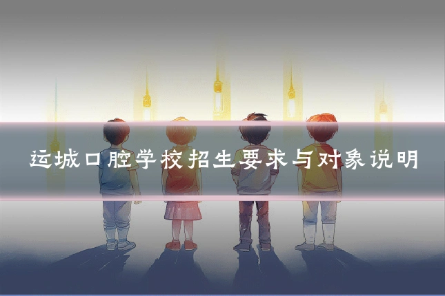运城口腔学校招生要求与对象说明