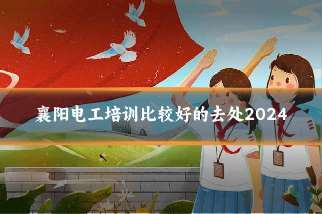 襄阳电工培训比较好的去处2024