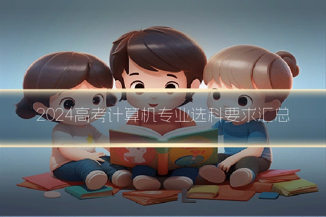 2024高考计算机专业选科要求汇总
