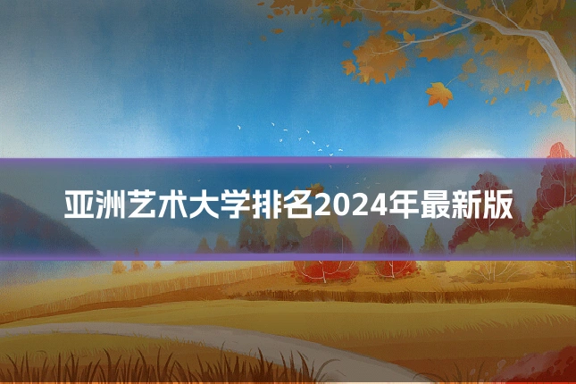 亚洲艺术大学排名2024年最新版