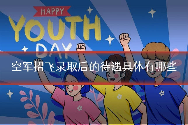 空军招飞录取后的待遇具体有哪些