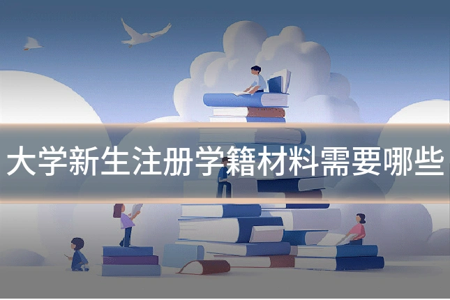 大学新生注册学籍材料需要哪些