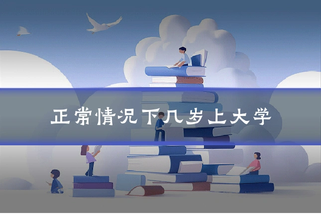 正常情况下几岁上大学