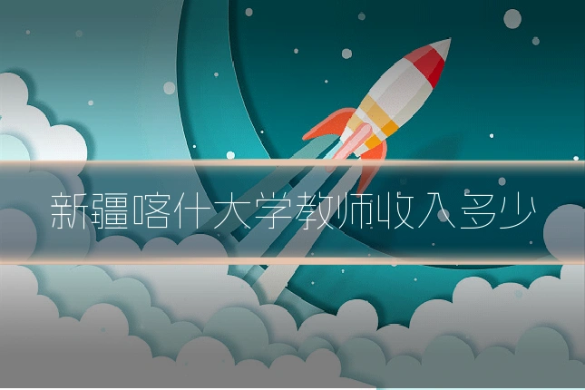 新疆喀什大学教师收入多少