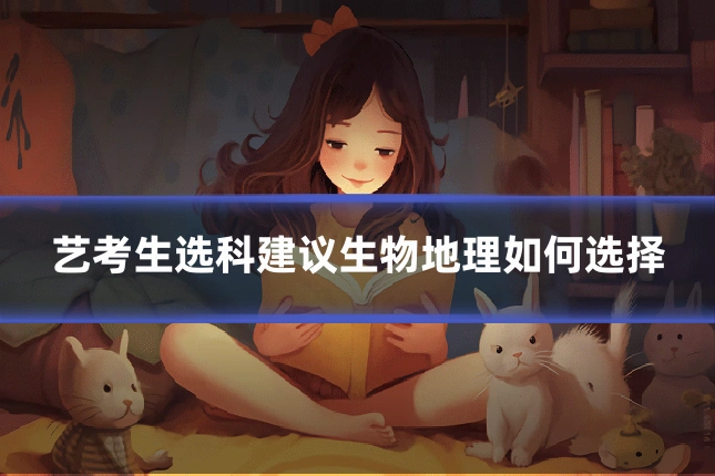 艺考生选科建议生物地理如何选择