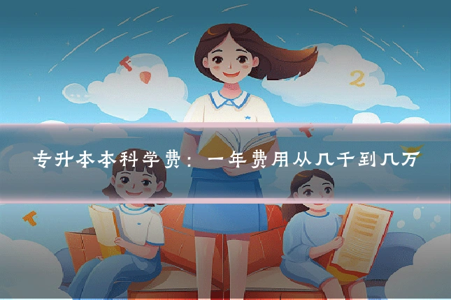 专升本本科学费:一年费用从几千到几万
