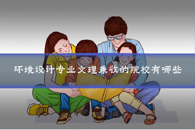 环境设计专业文理兼收的院校有哪些
