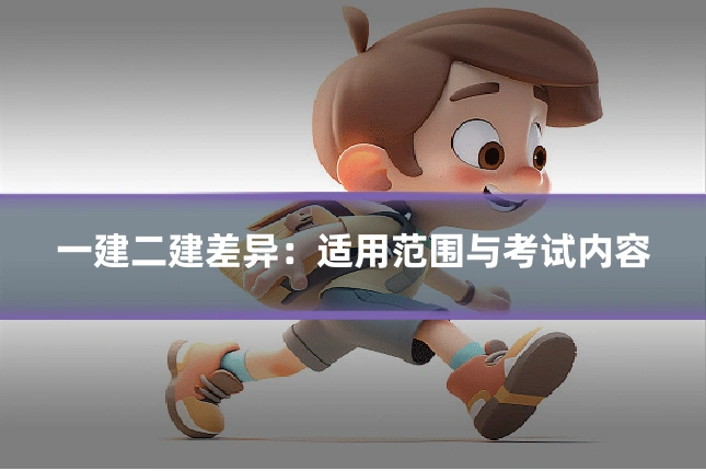 一建二建差异:适用范围与考试内容