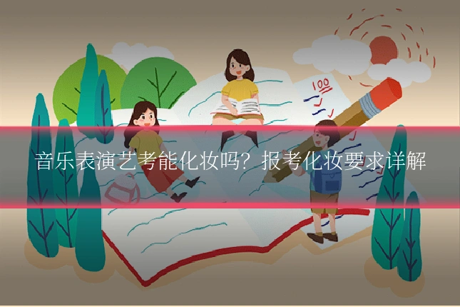 音乐表演艺考能化妆吗?报考化妆要求详解