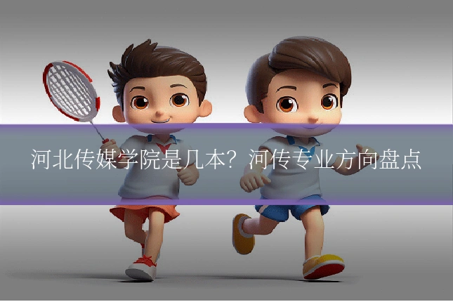 河北传媒学院是几本？河传专业方向盘点