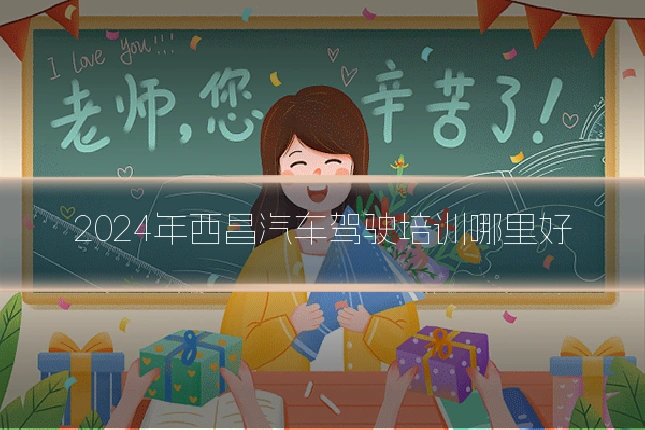2024年西昌汽车驾驶培训哪里好