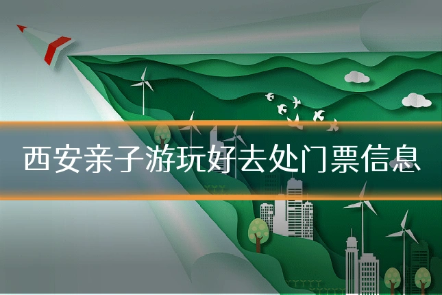 西安亲子游玩好去处门票信息