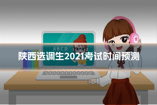 陕西选调生2021考试时间预测