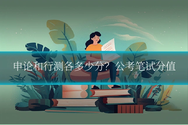 申论和行测各多少分?公考笔试分值