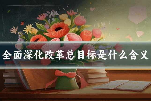 全面深化改革总目标是什么含义