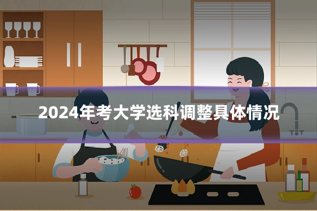 2024年考大学选科调整具体情况