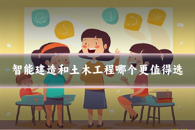 智能建造和土木工程哪个更值得选