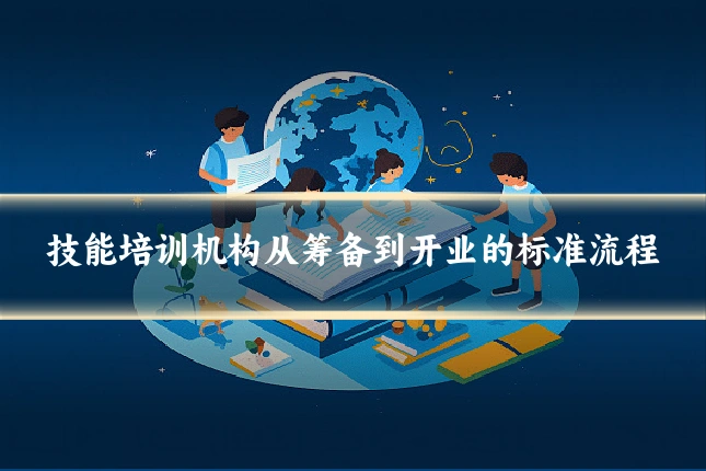 技能培训机构从筹备到开业的标准流程