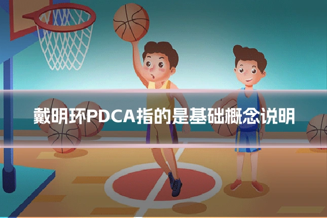 戴明环PDCA指的是基础概念说明