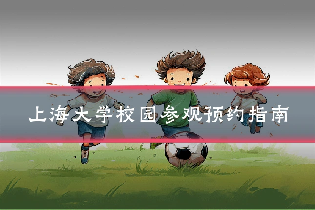 上海大学校园参观预约指南