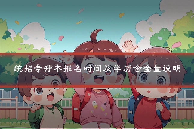 统招专升本报名时间及学历含金量说明