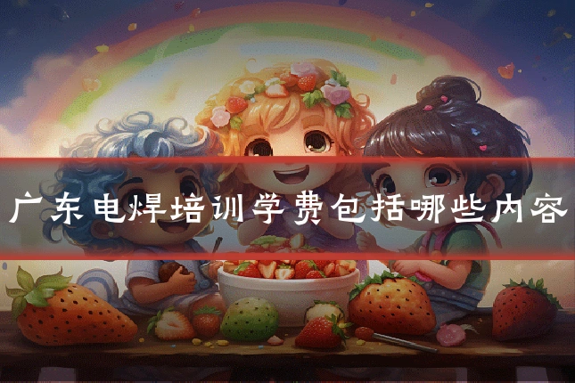 广东电焊培训学费包括哪些内容