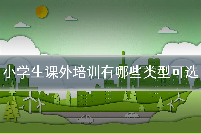 小学生课外培训有哪些类型可选