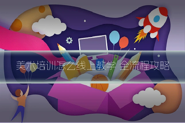 美术培训怎么线上教学 全流程攻略