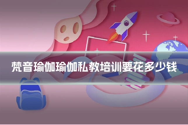 梵音瑜伽瑜伽私教培训要花多少钱