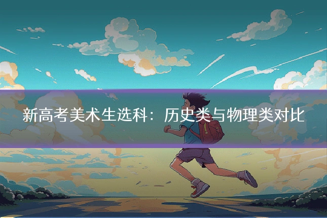 新高考美术生选科:历史类与物理类对比