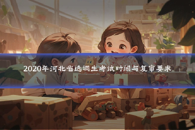 2020年河北省选调生考试时间与复审要求