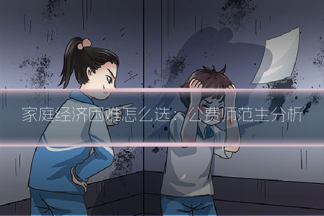 家庭经济困难怎么选:公费师范生分析