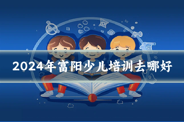 2024年富阳少儿培训去哪好