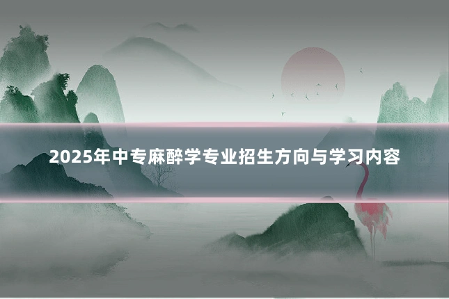 2025年中专麻醉学专业招生方向与学习内容