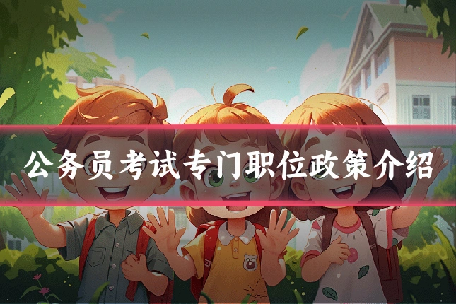 公务员考试专门职位政策介绍