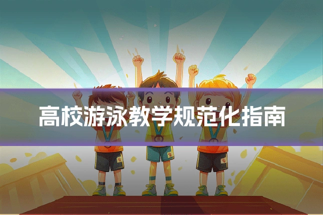 高校游泳教学规范化指南