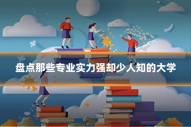 盘点那些专业实力强却少人知的大学