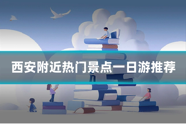 西安附近热门景点一日游推荐