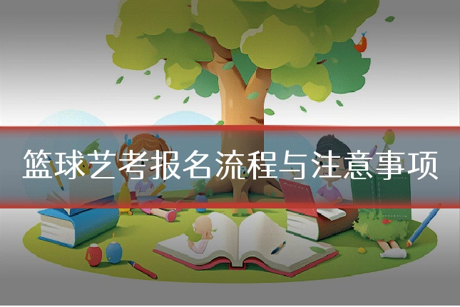 篮球艺考报名流程与注意事项
