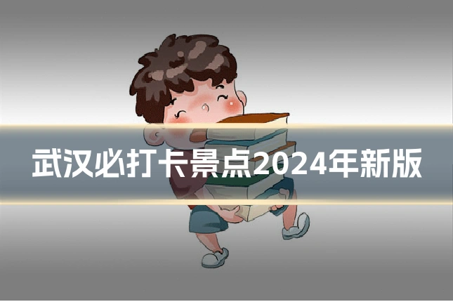 武汉必打卡景点2024年新版
