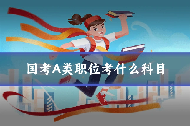 国考A类职位考什么科目