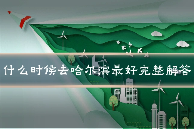 什么时候去哈尔滨最好完整解答
