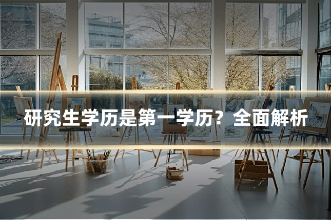 研究生学历是第一学历?全面解析