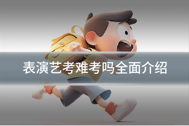 表演艺考难考吗全面介绍